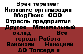 Врач терапевт › Название организации ­ МедЛюкс, ООО › Отрасль предприятия ­ Другое › Минимальный оклад ­ 40 000 - Все города Работа » Вакансии   . Ненецкий АО,Топседа п.